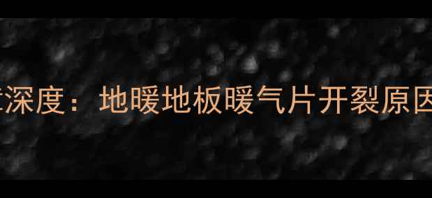图片 采暖设备常见故障深度：地暖地板暖气片开裂原因与专业修复方案1