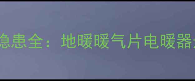 采暖设备常见漏水隐患全地暖暖气片电暖器选购安装防漏指南