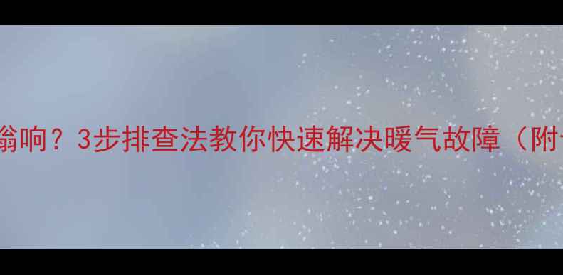 图片 采暖设备异响嗡嗡响？3步排查法教你快速解决暖气故障（附专业养护指南）1