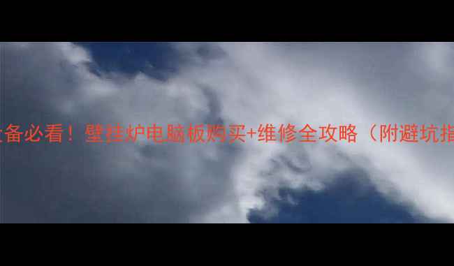 采暖设备必看壁挂炉电脑板购买维修全攻略附避坑指南