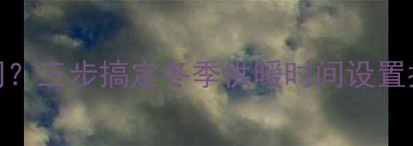 图片 采暖设备怎么调时间？三步搞定冬季供暖时间设置指南｜节能省电秘籍