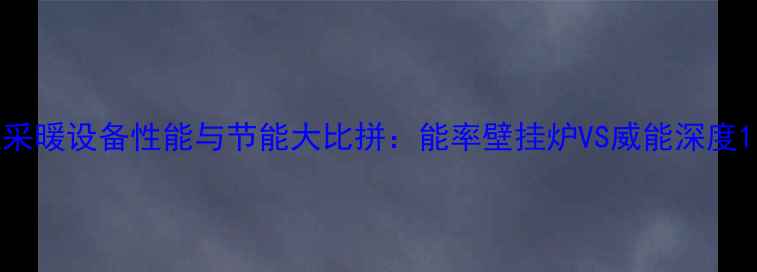 图片 采暖设备性能与节能大比拼：能率壁挂炉VS威能深度1