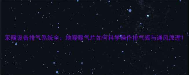 图片 采暖设备排气系统全：地暖暖气片如何科学操作排气阀与通风原理1