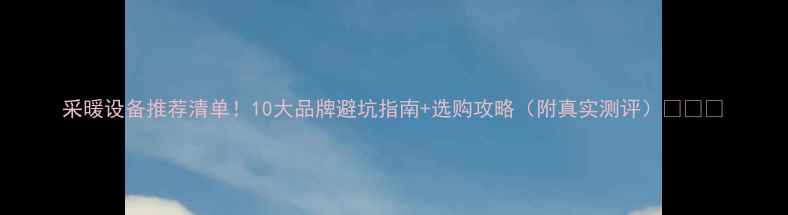采暖设备推荐清单10大品牌避坑指南选购攻略附真实测评