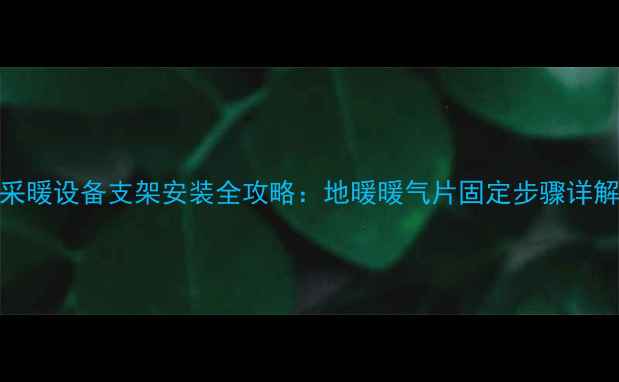 图片 采暖设备支架安装全攻略：地暖暖气片固定步骤详解