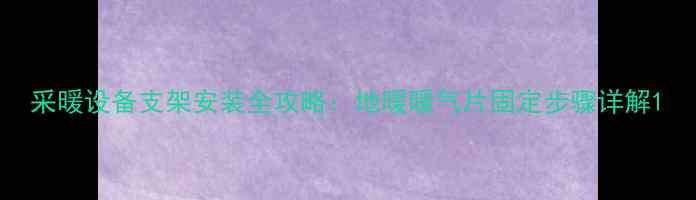 采暖设备支架安装全攻略地暖暖气片固定步骤详解