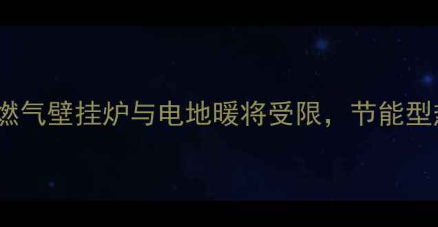 图片 采暖设备新规：燃气壁挂炉与电地暖将受限，节能型热泵成主流趋势1