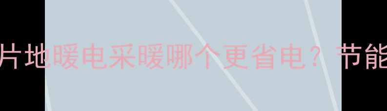 图片 采暖设备新趋势：暖气片地暖电采暖哪个更省电？节能环保安装指南大公开！