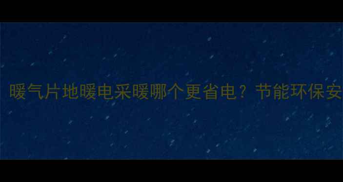 图片 采暖设备新趋势：暖气片地暖电采暖哪个更省电？节能环保安装指南大公开！1