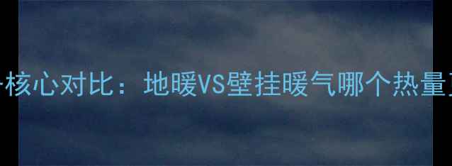 图片 采暖设备核心对比：地暖VS壁挂暖气哪个热量更大？全