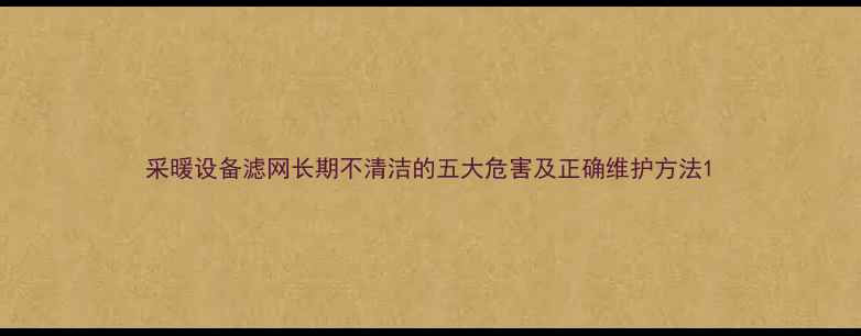 图片 采暖设备滤网长期不清洁的五大危害及正确维护方法1