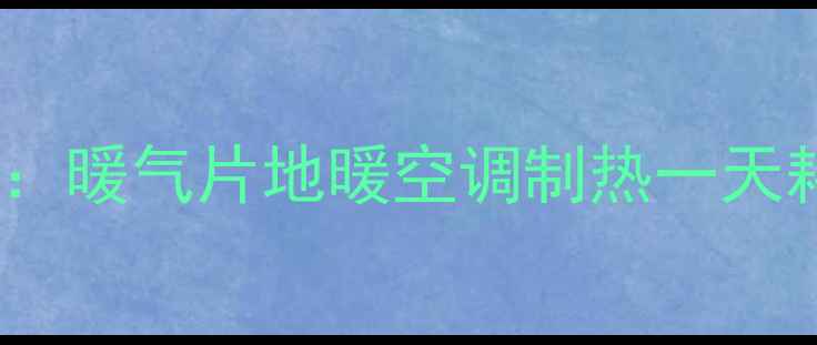 图片 采暖设备电费计算全攻略：暖气片地暖空调制热一天耗电多少钱？附省钱技巧2