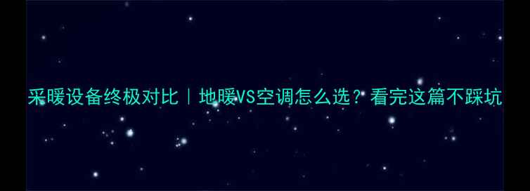 图片 采暖设备终极对比｜地暖VS空调怎么选？看完这篇不踩坑
