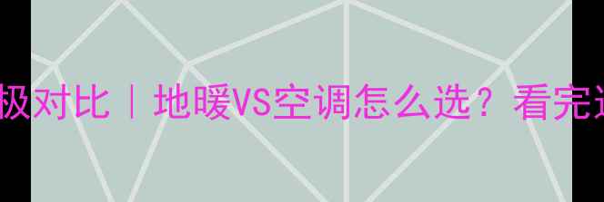 图片 采暖设备终极对比｜地暖VS空调怎么选？看完这篇不踩坑1
