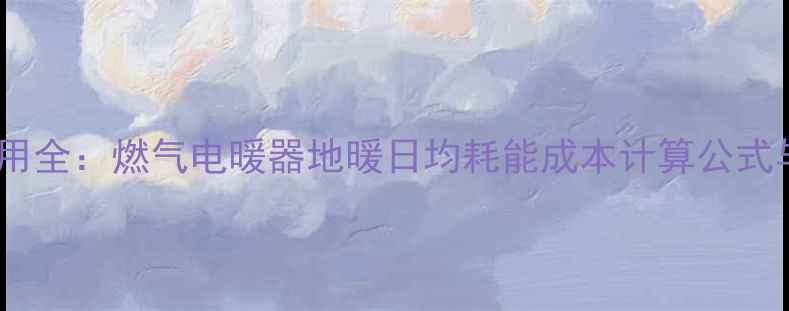 图片 采暖设备费用全：燃气电暖器地暖日均耗能成本计算公式与选购指南2