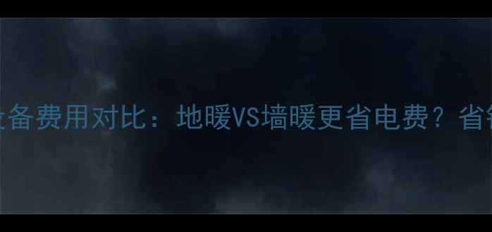 图片 采暖设备费用对比：地暖VS墙暖更省电费？省钱指南