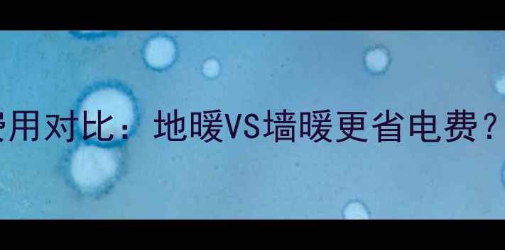 图片 采暖设备费用对比：地暖VS墙暖更省电费？省钱指南2