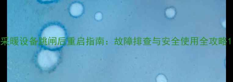 图片 采暖设备跳闸后重启指南：故障排查与安全使用全攻略1