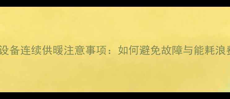 图片 采暖设备连续供暖注意事项：如何避免故障与能耗浪费？1