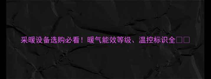 图片 采暖设备选购必看！暖气能效等级、温控标识全💡🔥
