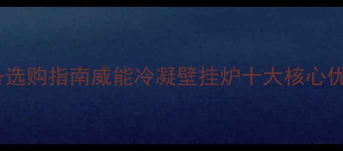 图片 采暖设备选购指南威能冷凝壁挂炉十大核心优势深度1