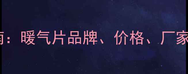 采暖设备选购指南暖气片品牌价格厂家推荐及选购技巧