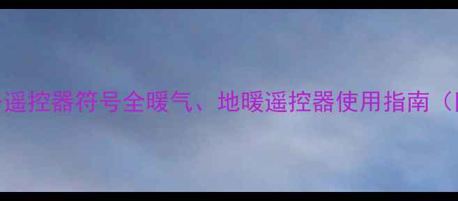 图片 采暖设备遥控器符号全暖气、地暖遥控器使用指南（附图解）