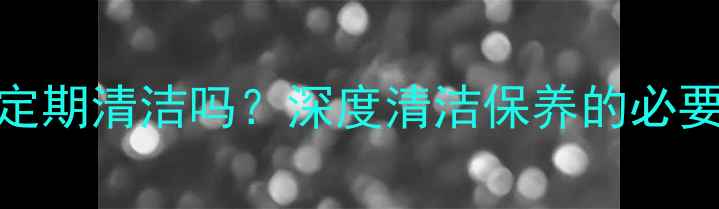 采暖设备需要定期清洁吗深度清洁保养的必要性及操作指南