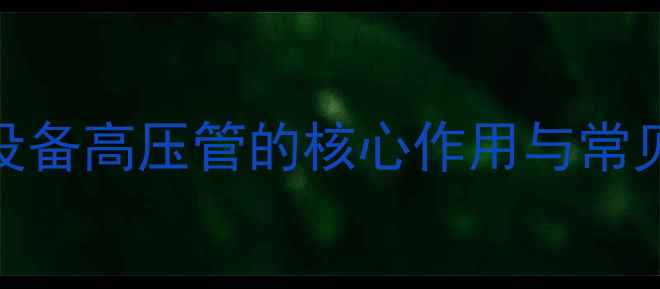 采暖设备高压管的核心作用与常见类型