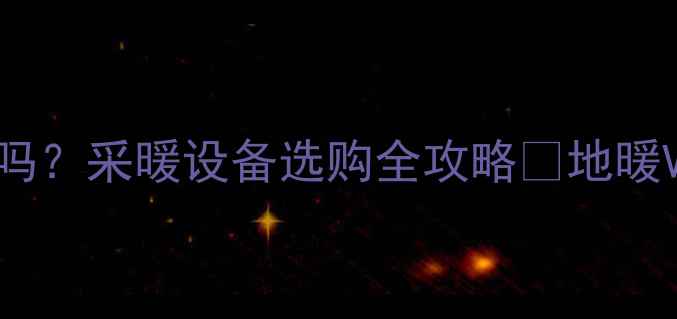 图片 重庆人都在装地暖吗？采暖设备选购全攻略🔥地暖VS暖气片怎么选？1