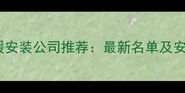 图片 重庆地暖安装公司推荐：最新名单及安装攻略1
