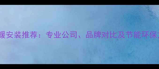 图片 重庆地暖安装推荐：专业公司、品牌对比及节能环保方案全2