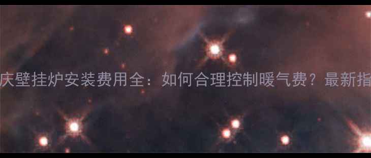 重庆壁挂炉安装费用全如何合理控制暖气费最新指南