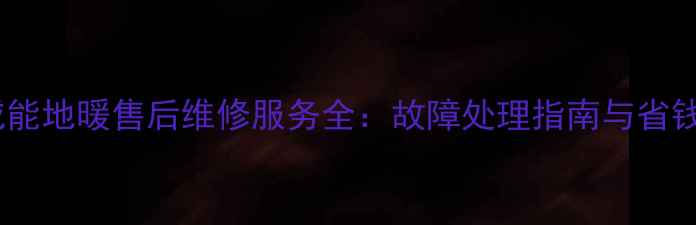 图片 重庆威能地暖售后维修服务全：故障处理指南与省钱攻略1