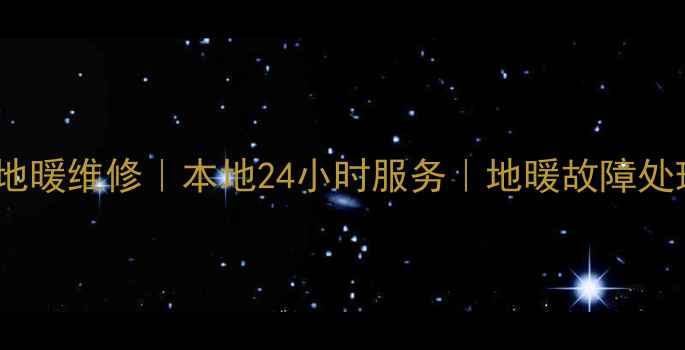 重庆威能地暖维修本地24小时服务地暖故障处理全攻略