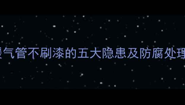 图片 金属暖气管不刷漆的五大隐患及防腐处理方案1