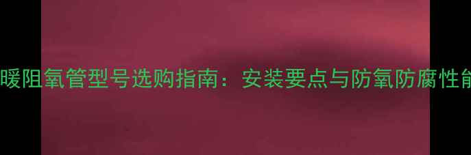 图片 金德地暖阻氧管型号选购指南：安装要点与防氧防腐性能详解1