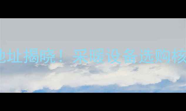 金旗舰暖气片厂家地址揭晓采暖设备选购核心要点与安装指南