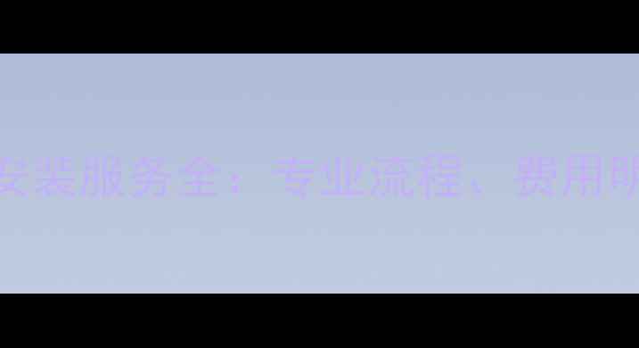 图片 金旗舰暖气片安装服务全：专业流程、费用明细及质保承诺