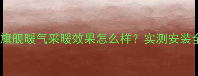 图片 金旗舰暖气采暖效果怎么样？实测安装全1