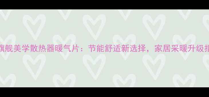 图片 金旗舰美学散热器暖气片：节能舒适新选择，家居采暖升级指南