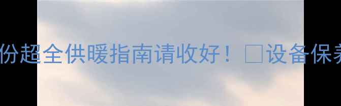 金昌暖气延长到明年3月这份超全供暖指南请收好设备保养费用明细常见问题全解答