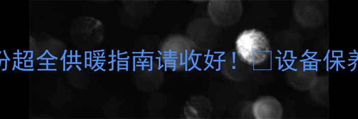 图片 金昌暖气延长到明年3月？这份超全供暖指南请收好！🔥设备保养+费用明细+常见问题全解答1