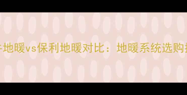 金牛地暖vs保利地暖对比地暖系统选购指南