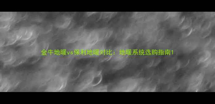 图片 金牛地暖vs保利地暖对比：地暖系统选购指南1
