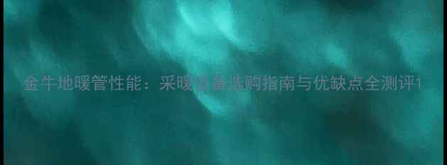 金牛地暖管性能采暖设备选购指南与优缺点全测评