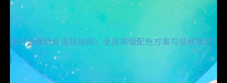 金牛地暖颜色选择指南全屋采暖配色方案与装修禁忌