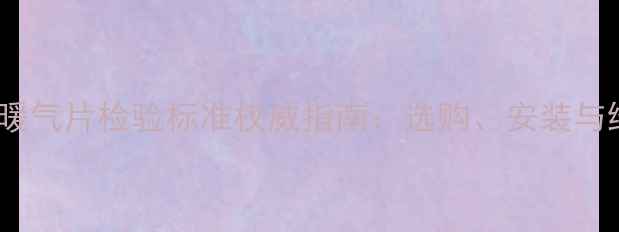 图片 钛镁铝暖气片检验标准权威指南：选购、安装与维护全1