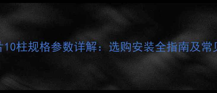 图片 钢制暖气片10柱规格参数详解：选购安装全指南及常见问题解答