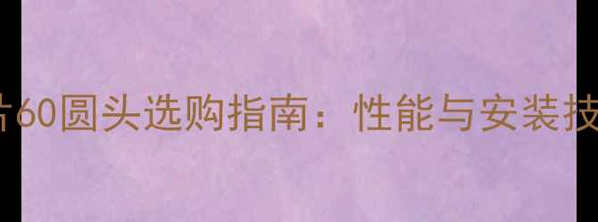 钢制暖气片60圆头选购指南性能与安装技巧全攻略
